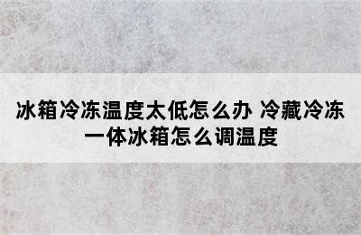 冰箱冷冻温度太低怎么办 冷藏冷冻一体冰箱怎么调温度